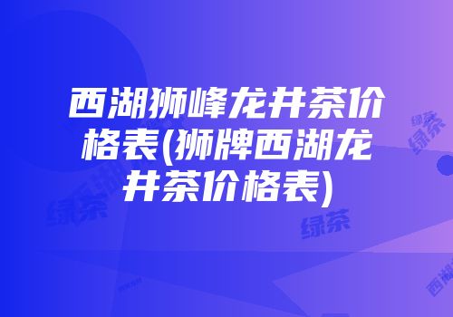 西湖狮峰龙井茶价格表(狮牌西湖龙井茶价格表)