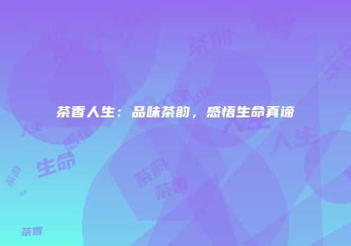 茶香人生：品味茶韵，感悟生命真谛