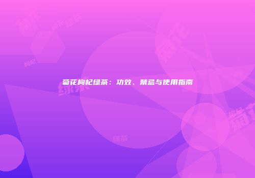 菊花枸杞绿茶：功效、禁忌与使用指南
