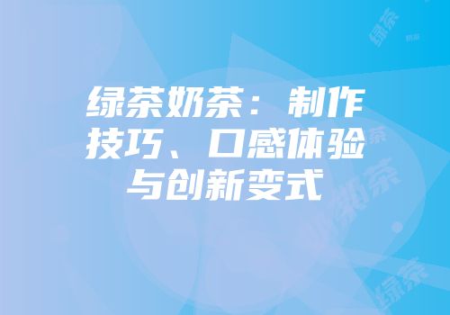 绿茶奶茶：制作技巧、口感体验与创新变式