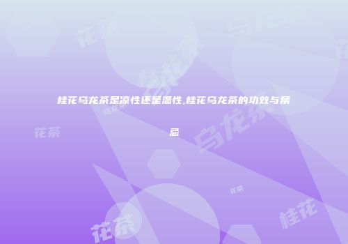 桂花乌龙茶是凉性还是温性,桂花乌龙茶的功效与禁忌