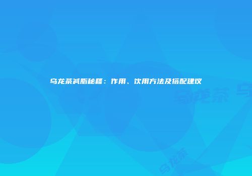 乌龙茶减脂秘籍：作用、饮用方法及搭配建议