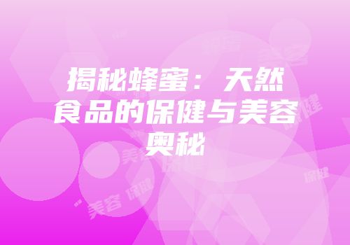 揭秘蜂蜜：天然食品的保健与美容奥秘