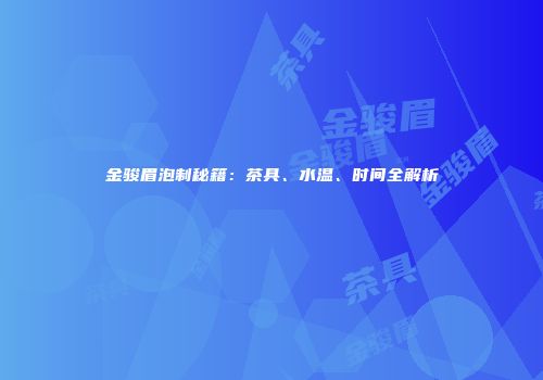 金骏眉泡制秘籍：茶具、水温、时间全解析