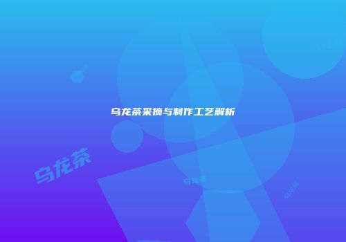 乌龙茶采摘与制作工艺解析
