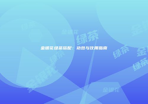 金银花绿茶搭配：功效与饮用指南