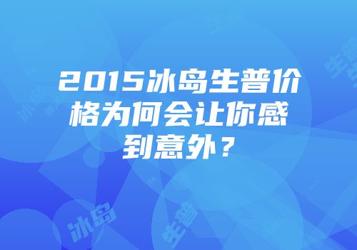 2015冰岛生普价格为何会让你感到意外？
