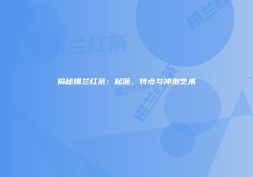 揭秘锡兰红茶：起源、特点与冲泡艺术