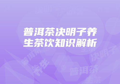 普洱茶决明子养生茶饮知识解析