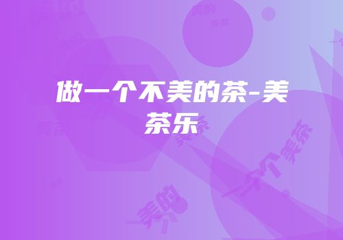 做一个不美的茶-美茶乐