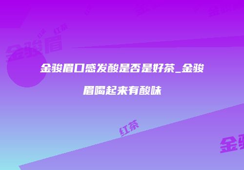 金骏眉口感发酸是否是好茶_金骏眉喝起来有酸味
