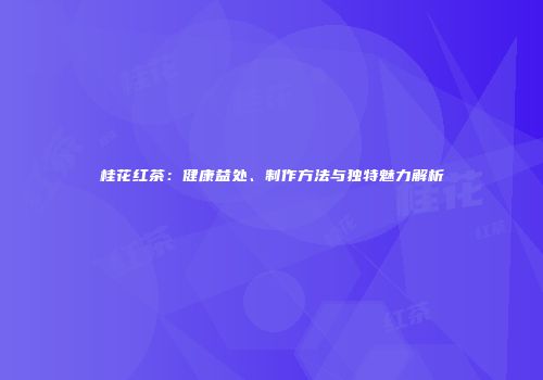 桂花红茶：健康益处、制作方法与独特魅力解析