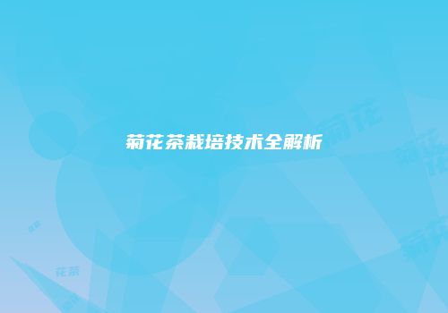 菊花茶栽培技术全解析