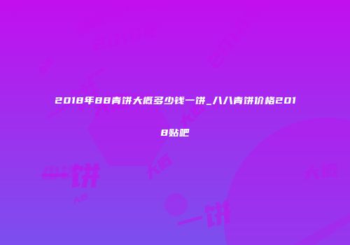 2018年88青饼大概多少钱一饼_八八青饼价格2018贴吧