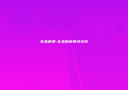 花茶种类-花茶的种类及功效