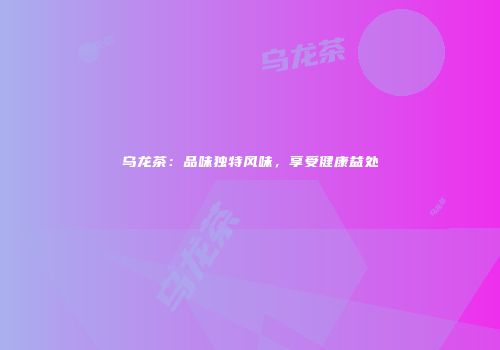 乌龙茶：品味独特风味，享受健康益处