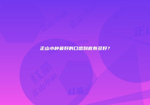 正山小种最好的口感到底有多好？