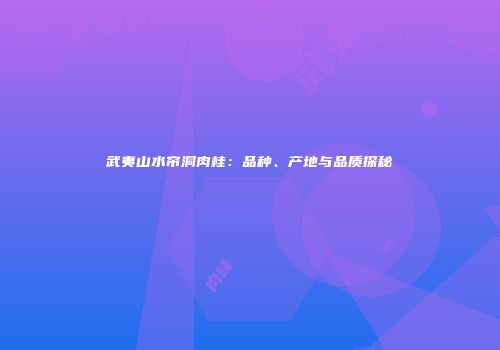 武夷山水帘洞肉桂：品种、产地与品质探秘