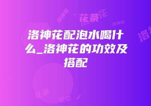 洛神花配泡水喝什么_洛神花的功效及搭配