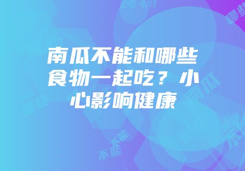 南瓜不能和哪些食物一起吃？小心影响健康