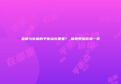 品质与价格的平衡点在哪里？_信阳野茶价格一览