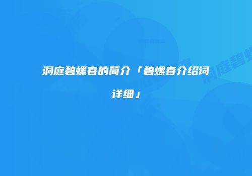 洞庭碧螺春的简介「碧螺春介绍词详细」