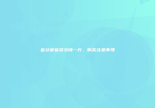 金丝皇菊多少钱一斤，购买注意事项