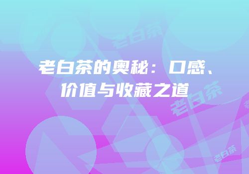 老白茶的奥秘：口感、价值与收藏之道