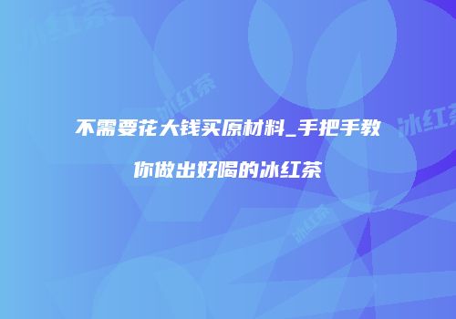 不需要花大钱买原材料_手把手教你做出好喝的冰红茶