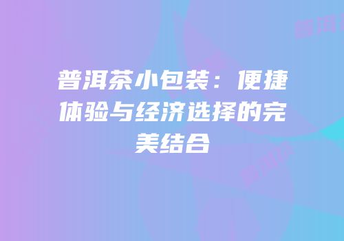 普洱茶小包装：便捷体验与经济选择的完美结合