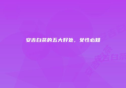 安吉白茶的五大好处，女性必知