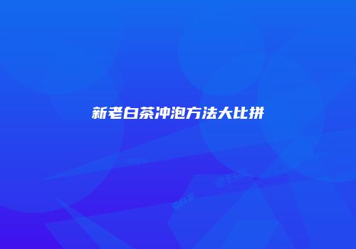 新老白茶冲泡方法大比拼
