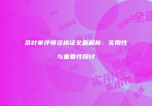 茶叶审评师资格证全面解析：实用性与重要性探讨