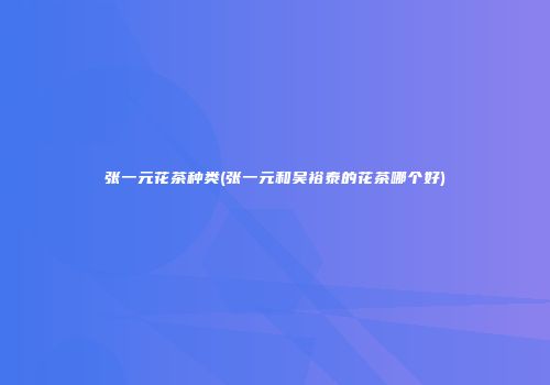 张一元花茶种类(张一元和吴裕泰的花茶哪个好)