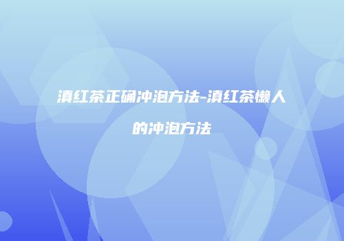 滇红茶正确冲泡方法-滇红茶懒人的冲泡方法