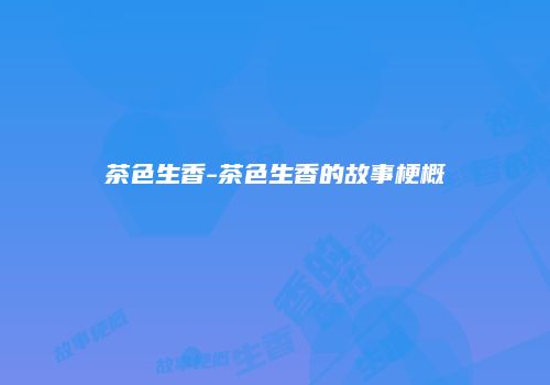 茶色生香-茶色生香的故事梗概