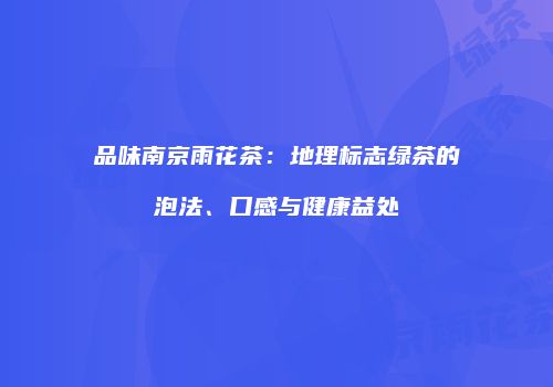 品味南京雨花茶：地理标志绿茶的泡法、口感与健康益处