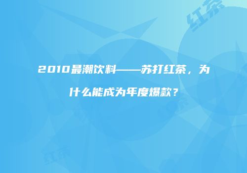 2010最潮饮料——苏打红茶，为什么能成为年度爆款？