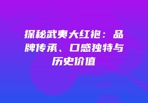 探秘武夷大红袍：品牌传承、口感独特与历史价值