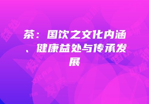 茶：国饮之文化内涵、健康益处与传承发展