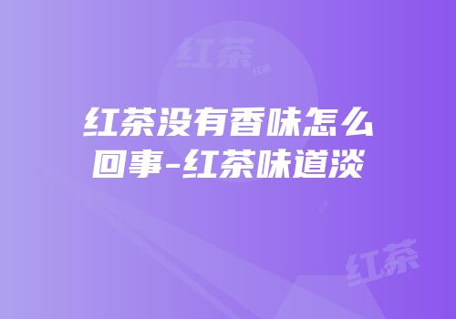 红茶没有香味怎么回事-红茶味道淡