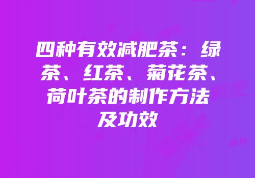 四种有效减肥茶：绿茶、红茶、菊花茶、荷叶茶的制作方法及功效