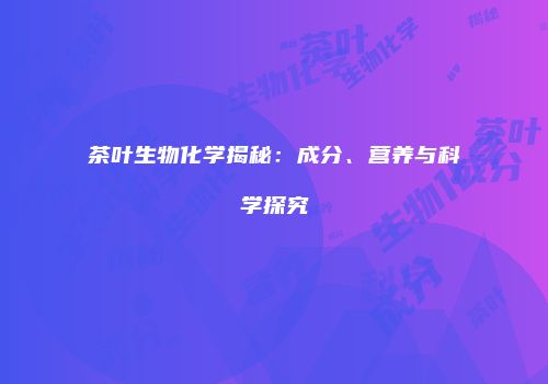 茶叶生物化学揭秘：成分、营养与科学探究