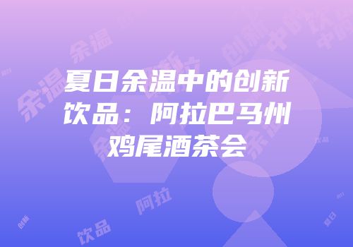 夏日余温中的创新饮品：阿拉巴马州鸡尾酒茶会