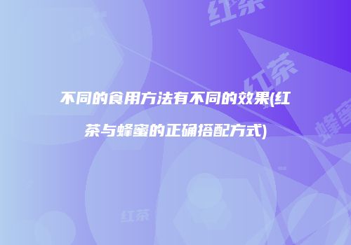 不同的食用方法有不同的效果(红茶与蜂蜜的正确搭配方式)