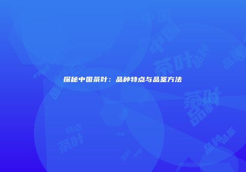 探秘中国茶叶：品种特点与品鉴方法