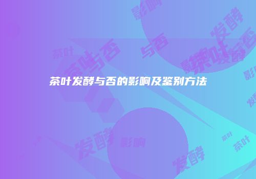 茶叶发酵与否的影响及鉴别方法