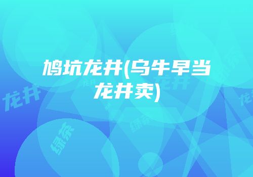 鸠坑龙井(乌牛早当龙井卖)