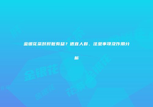 金银花茶对肝脏有益？适宜人群、注意事项及作用分析