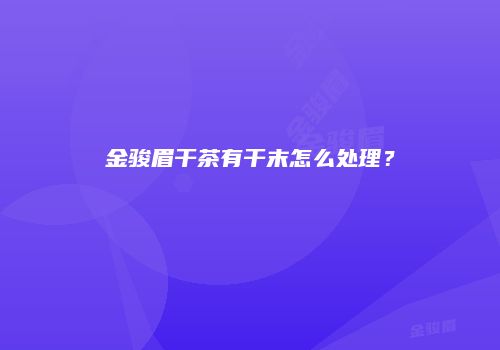金骏眉干茶有干末怎么处理？